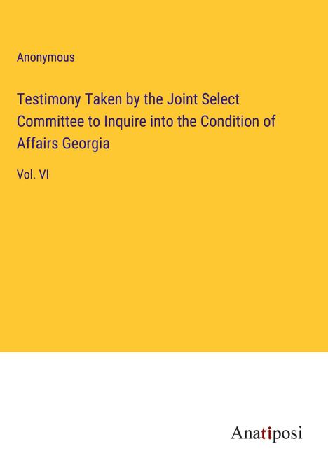 Anonymous: Testimony Taken by the Joint Select Committee to Inquire into the Condition of Affairs Georgia, Buch