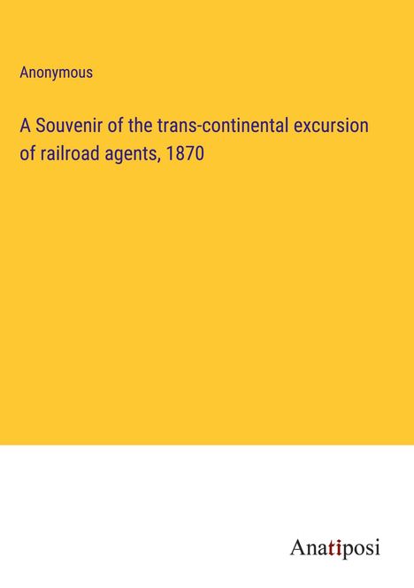 Anonymous: A Souvenir of the trans-continental excursion of railroad agents, 1870, Buch