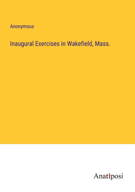 Anonymous: Inaugural Exercises in Wakefield, Mass., Buch