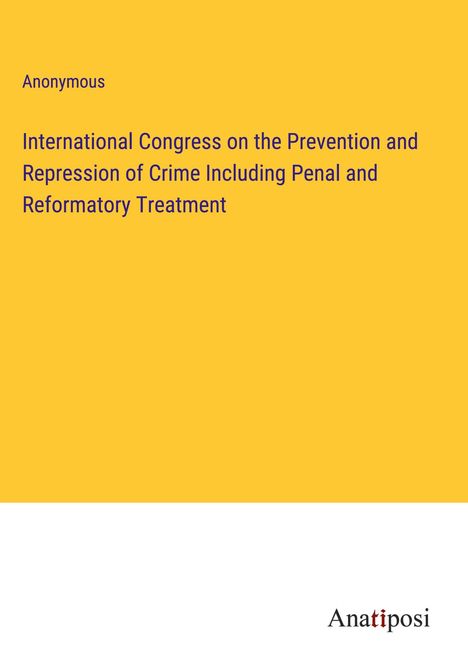 Anonymous: International Congress on the Prevention and Repression of Crime Including Penal and Reformatory Treatment, Buch