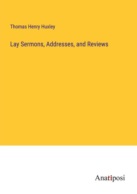 Thomas Henry Huxley: Lay Sermons, Addresses, and Reviews, Buch