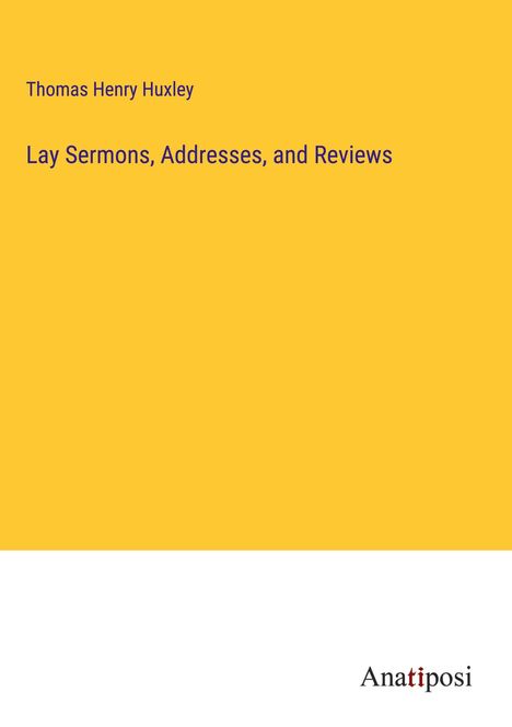 Thomas Henry Huxley: Lay Sermons, Addresses, and Reviews, Buch