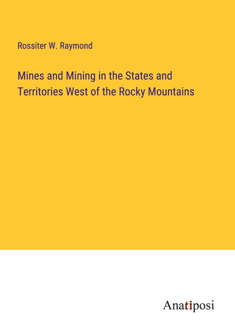 Rossiter W. Raymond: Mines and Mining in the States and Territories West of the Rocky Mountains, Buch