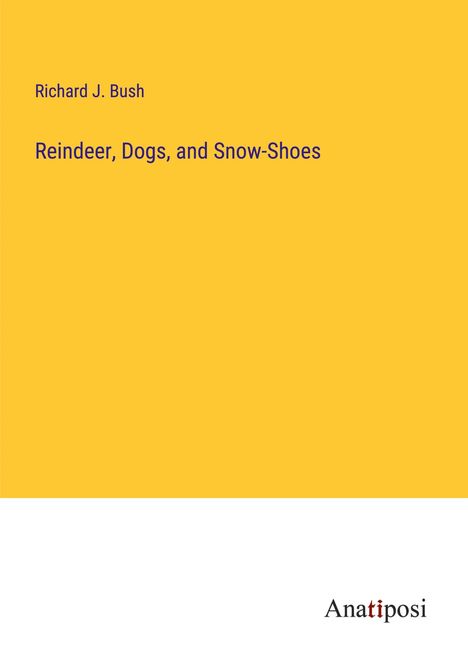 Richard J. Bush: Reindeer, Dogs, and Snow-Shoes, Buch