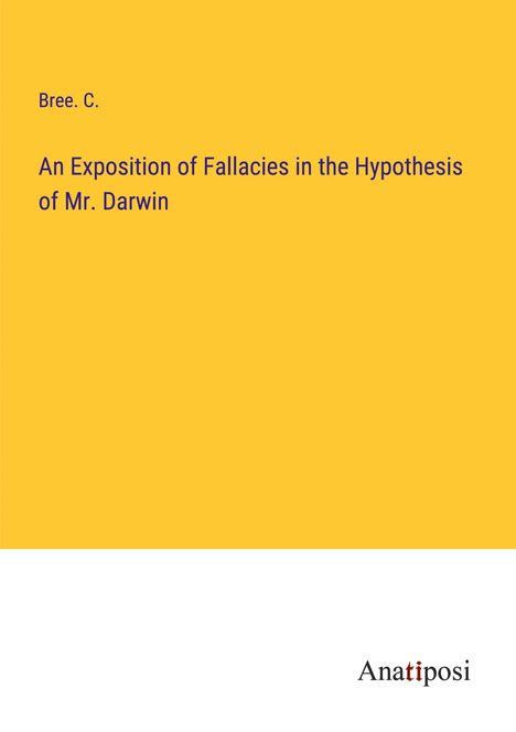 Bree. C.: An Exposition of Fallacies in the Hypothesis of Mr. Darwin, Buch