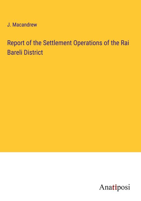 J. Macandrew: Report of the Settlement Operations of the Rai Bareli District, Buch