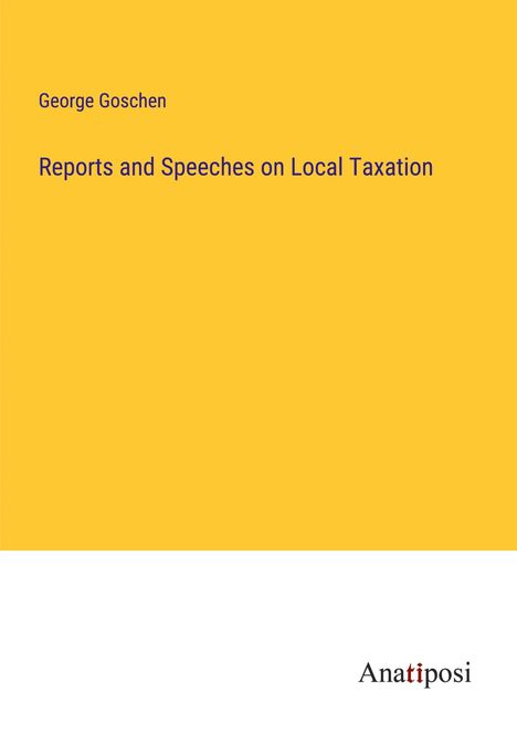 George Goschen: Reports and Speeches on Local Taxation, Buch