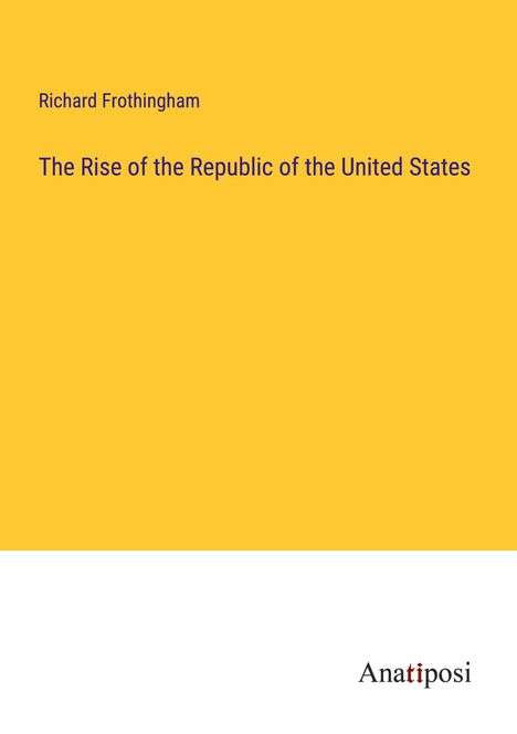 Richard Frothingham: The Rise of the Republic of the United States, Buch
