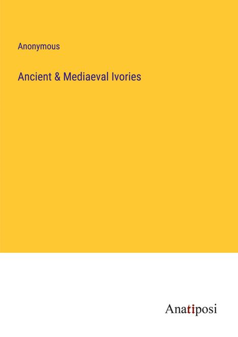 Anonymous: Ancient &amp; Mediaeval Ivories, Buch