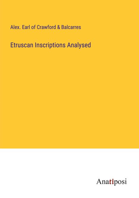 Alex. Earl of Crawford &amp; Balcarres: Etruscan Inscriptions Analysed, Buch