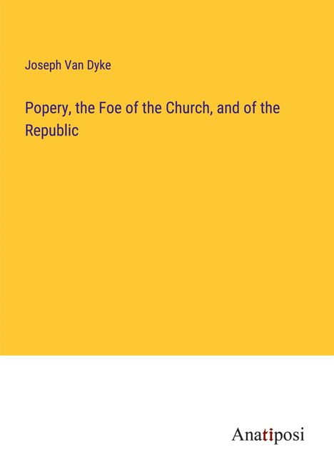 Joseph van Dyke: Popery, the Foe of the Church, and of the Republic, Buch