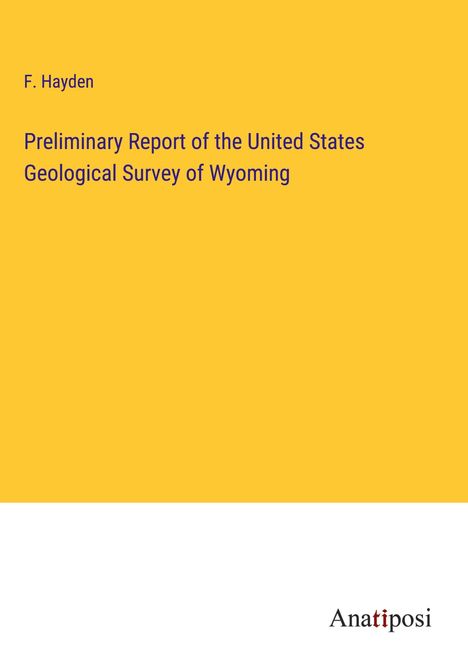 F. Hayden: Preliminary Report of the United States Geological Survey of Wyoming, Buch