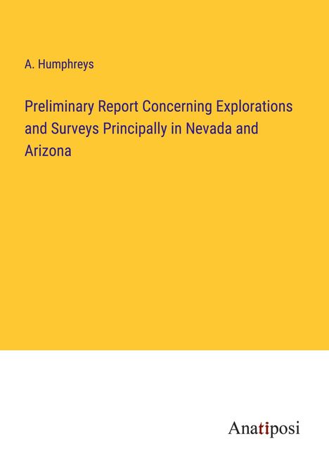 A. Humphreys: Preliminary Report Concerning Explorations and Surveys Principally in Nevada and Arizona, Buch