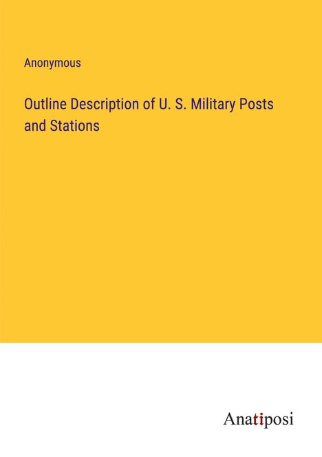 Anonymous: Outline Description of U. S. Military Posts and Stations, Buch