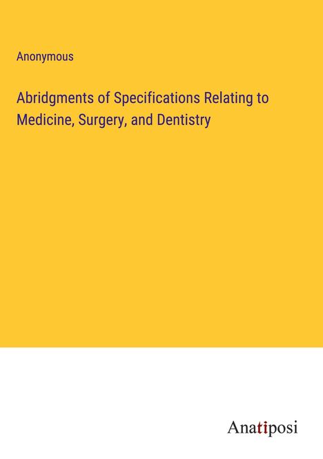 Anonymous: Abridgments of Specifications Relating to Medicine, Surgery, and Dentistry, Buch