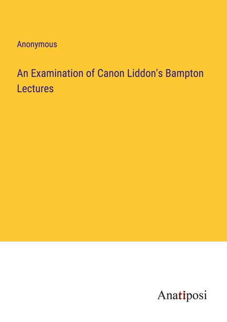 Anonymous: An Examination of Canon Liddon's Bampton Lectures, Buch