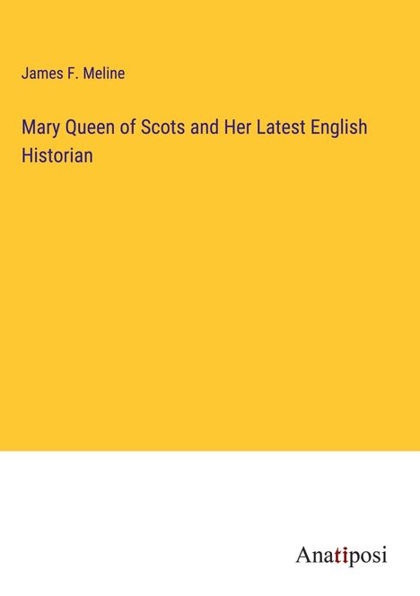James F. Meline: Mary Queen of Scots and Her Latest English Historian, Buch