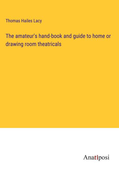 Thomas Hailes Lacy: The amateur's hand-book and guide to home or drawing room theatricals, Buch