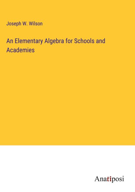 Joseph W. Wilson: An Elementary Algebra for Schools and Academies, Buch