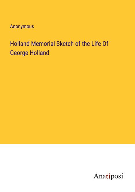 Anonymous: Holland Memorial Sketch of the Life Of George Holland, Buch