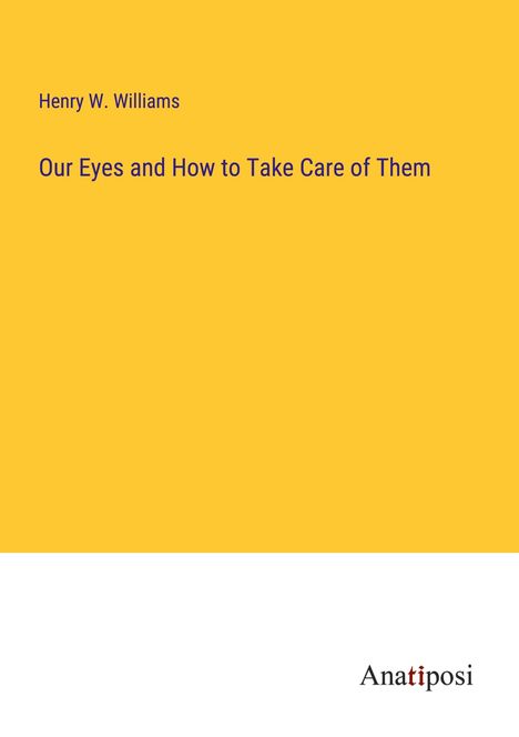 Henry W. Williams: Our Eyes and How to Take Care of Them, Buch