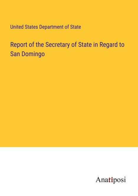 United States Department Of State: Report of the Secretary of State in Regard to San Domingo, Buch