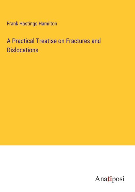 Frank Hastings Hamilton: A Practical Treatise on Fractures and Dislocations, Buch