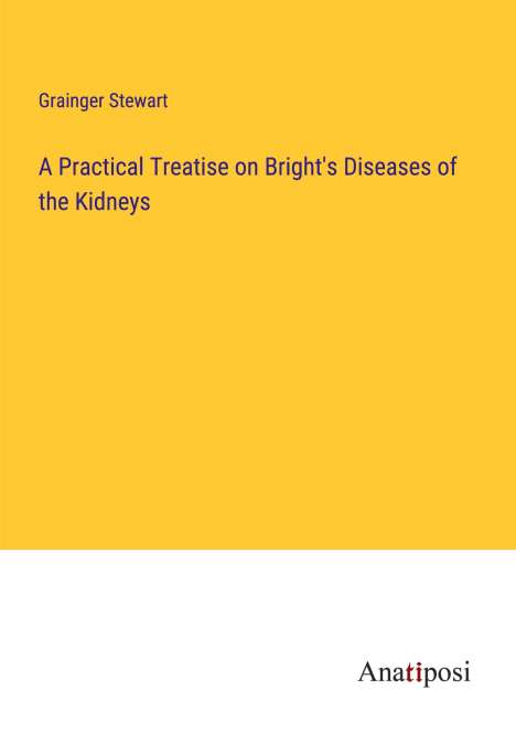 Grainger Stewart: A Practical Treatise on Bright's Diseases of the Kidneys, Buch