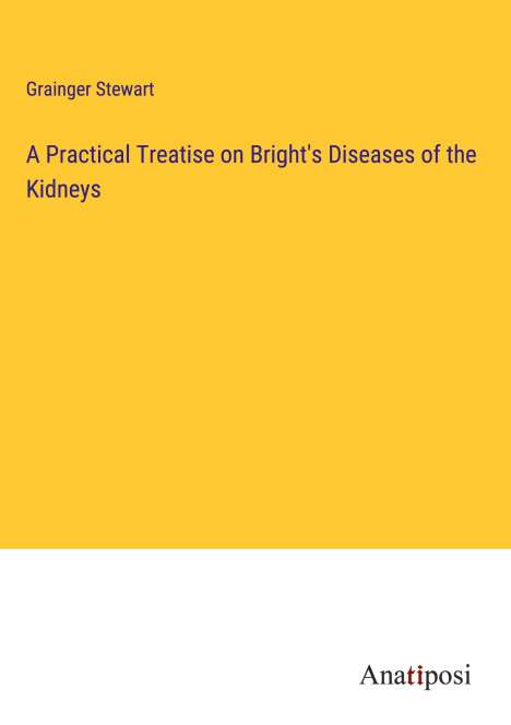 Grainger Stewart: A Practical Treatise on Bright's Diseases of the Kidneys, Buch