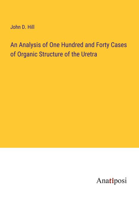 John D. Hill: An Analysis of One Hundred and Forty Cases of Organic Structure of the Uretra, Buch