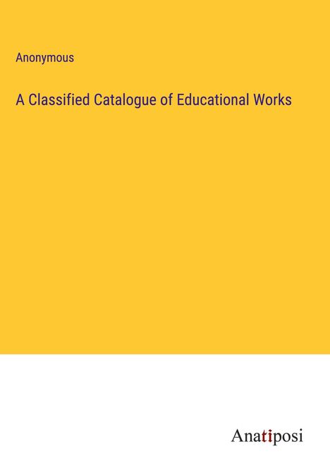 Anonymous: A Classified Catalogue of Educational Works, Buch