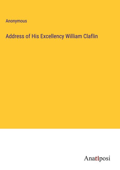 Anonymous: Address of His Excellency William Claflin, Buch