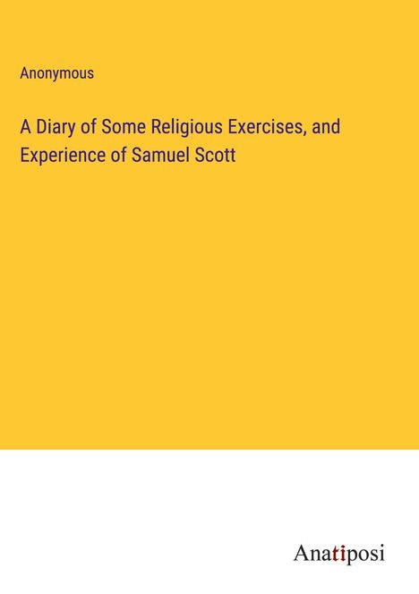 Anonymous: A Diary of Some Religious Exercises, and Experience of Samuel Scott, Buch