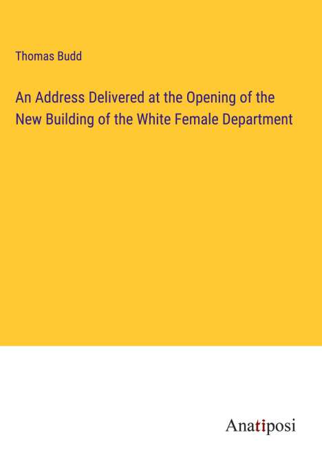 Thomas Budd: An Address Delivered at the Opening of the New Building of the White Female Department, Buch