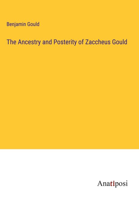 Benjamin Gould: The Ancestry and Posterity of Zaccheus Gould, Buch