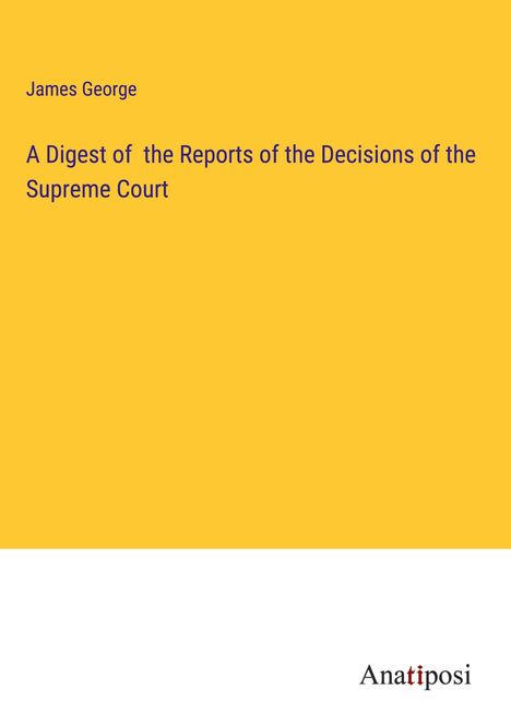 James George: A Digest of the Reports of the Decisions of the Supreme Court, Buch