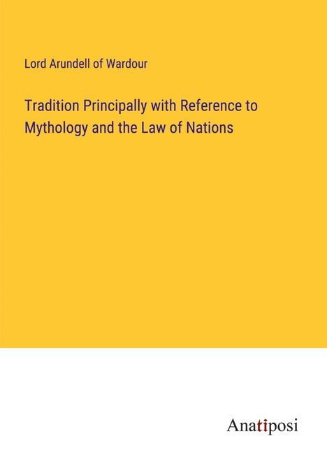 Lord Arundell Of Wardour: Tradition Principally with Reference to Mythology and the Law of Nations, Buch