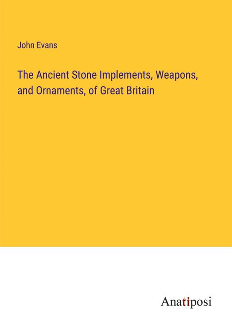 John Evans: The Ancient Stone Implements, Weapons, and Ornaments, of Great Britain, Buch