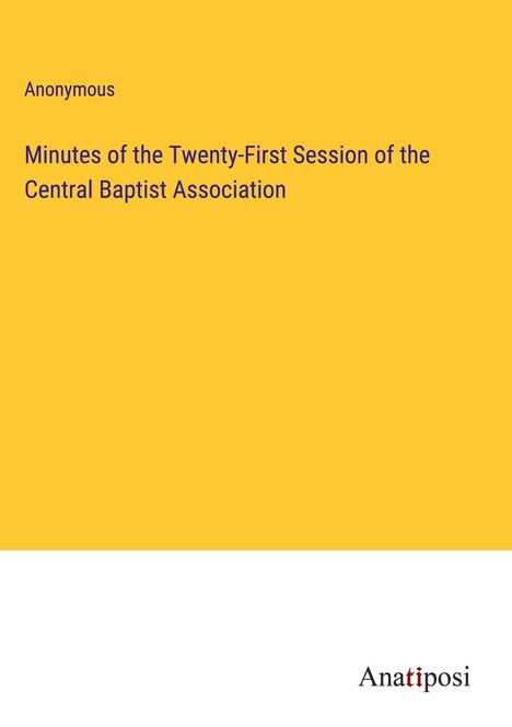 Anonymous: Minutes of the Twenty-First Session of the Central Baptist Association, Buch