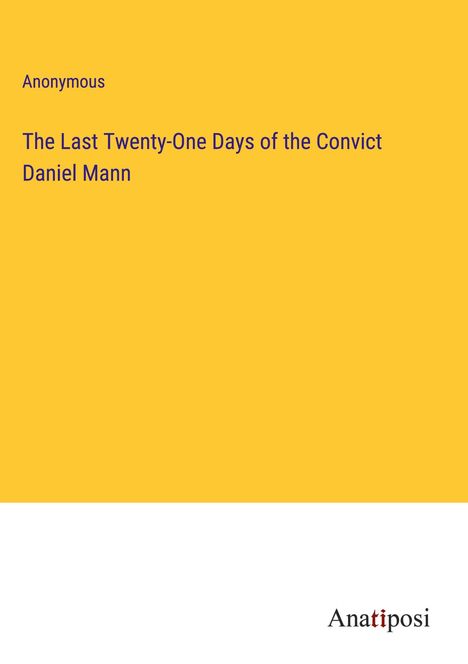 Anonymous: The Last Twenty-One Days of the Convict Daniel Mann, Buch