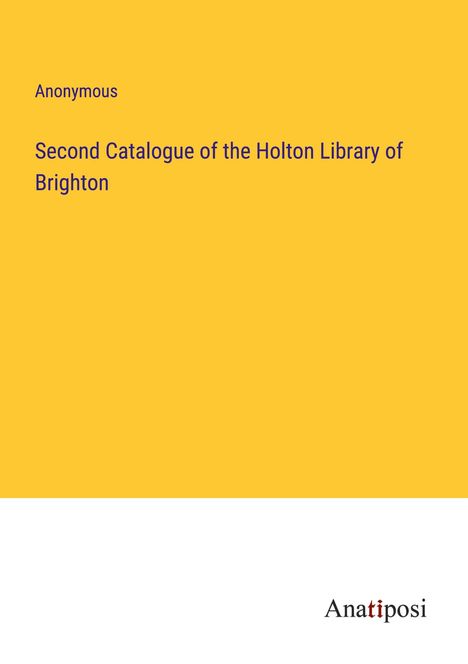 Anonymous: Second Catalogue of the Holton Library of Brighton, Buch