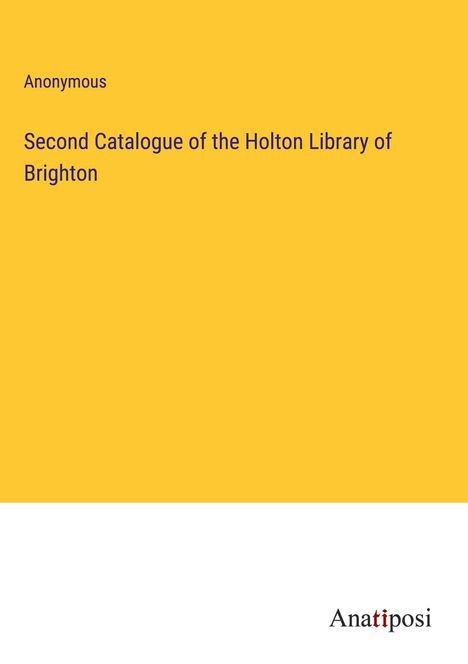 Anonymous: Second Catalogue of the Holton Library of Brighton, Buch