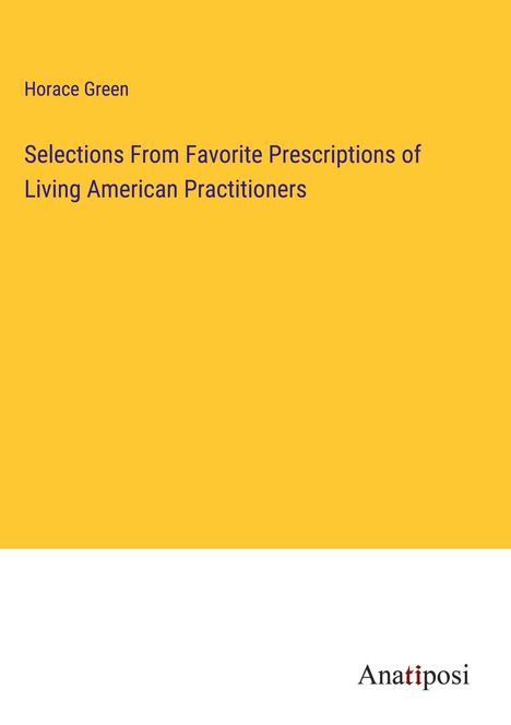 Horace Green: Selections From Favorite Prescriptions of Living American Practitioners, Buch
