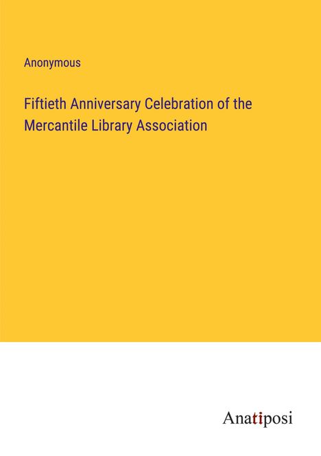Anonymous: Fiftieth Anniversary Celebration of the Mercantile Library Association, Buch