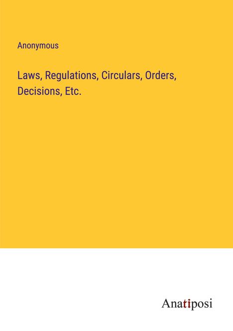Anonymous: Laws, Regulations, Circulars, Orders, Decisions, Etc., Buch
