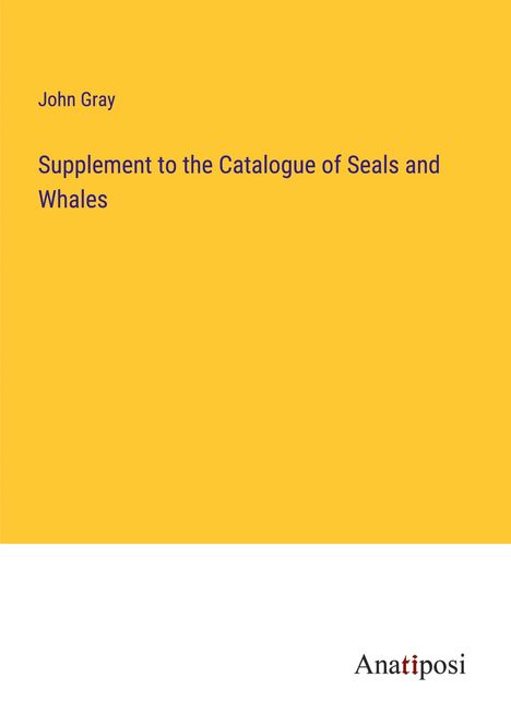 John Gray: Supplement to the Catalogue of Seals and Whales, Buch