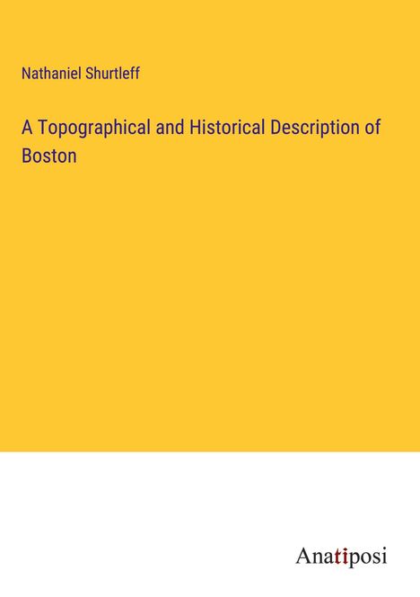 Nathaniel Shurtleff: A Topographical and Historical Description of Boston, Buch