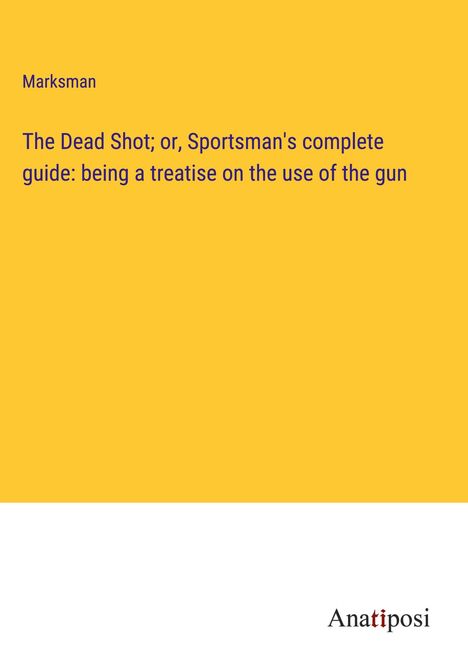 Marksman: The Dead Shot; or, Sportsman's complete guide: being a treatise on the use of the gun, Buch