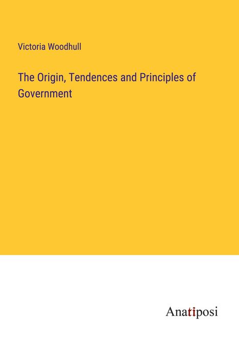 Victoria Woodhull: The Origin, Tendences and Principles of Government, Buch