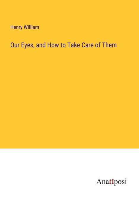 Henry William: Our Eyes, and How to Take Care of Them, Buch